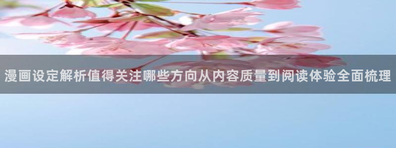 漫画岛韩国漫画：漫画设定解析值得关注哪些方向从内容质量到阅读体验全面梳理
