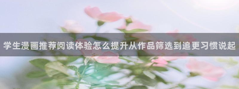 漫画岛人气漫画大全：学生漫画推荐阅读体验怎么提升从作品筛选到追更习惯说起