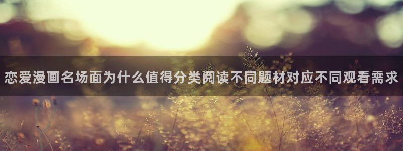 漫画岛连载作品：恋爱漫画名场面为什么值得分类阅读不同题材对应不同观看需求