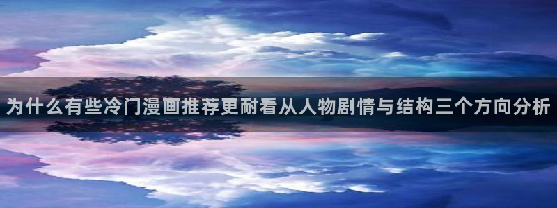 漫画岛好看的漫画：为什么有些冷门漫画推荐更耐看从人物剧情与结构三个方向分析