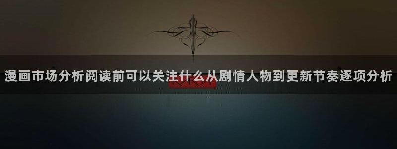 漫画岛网站：漫画市场分析阅读前可以关注什么从剧情人物到更新节奏逐项分析