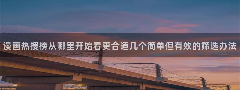 漫画岛人气漫画大全：漫画热搜榜从哪里开始看更合适几个简单但有效的筛选办法