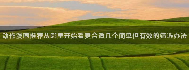 漫画岛校园漫画：动作漫画推荐从哪里开始看更合适几个简单但有效的筛选办法