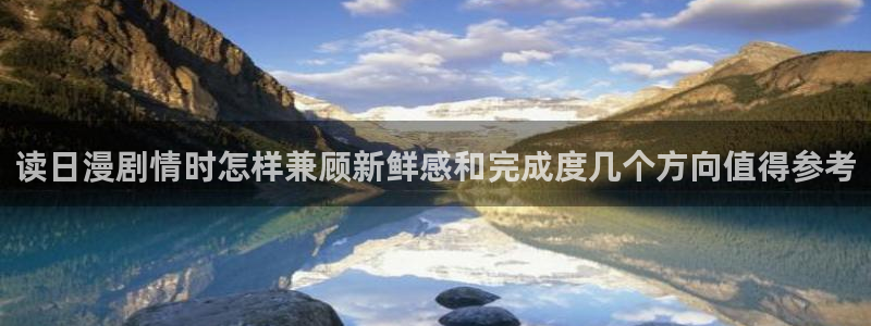漫画岛漫画网站入口：读日漫剧情时怎样兼顾新鲜感和完成度几个方向值得参考