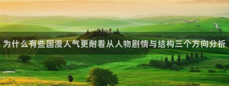 漫画岛漫画热点：为什么有些国漫人气更耐看从人物剧情与结构三个方向分析