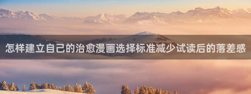 漫画岛网站入口：怎样建立自己的治愈漫画选择标准减少试读后的落差感