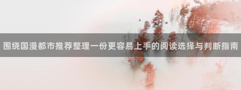 漫画岛更新列表：围绕国漫都市推荐整理一份更容易上手的阅读选择与判断指南