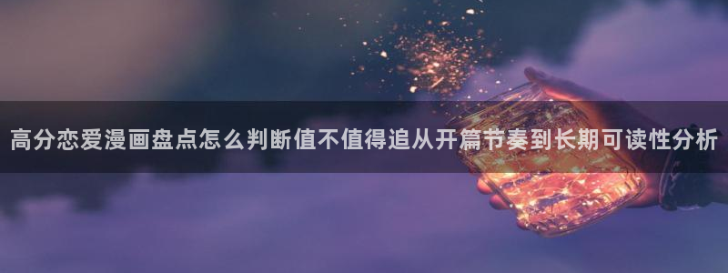 漫画岛入口导航：高分恋爱漫画盘点怎么判断值不值得追从开篇节奏到长期可读性分析