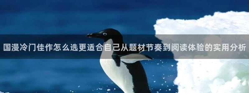 漫画岛热门推荐：国漫冷门佳作怎么选更适合自己从题材节奏到阅读体验的实用分析
