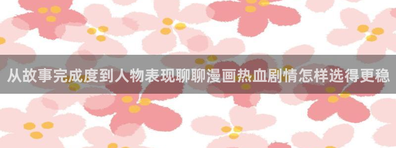 漫画岛作品列表：从故事完成度到人物表现聊聊漫画热血剧情怎样选得更稳