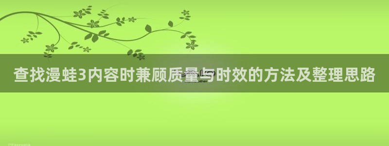 漫画岛漫画入口大全：查找漫蛙3内容时兼顾质量与时效的方法及整理思路