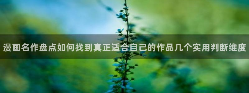 漫画岛漫画入口：漫画名作盘点如何找到真正适合自己的作品几个实用判断维度