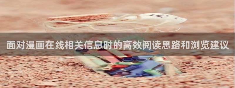 漫画岛最新漫画入口：面对漫画在线相关信息时的高效阅读思路和浏览建议