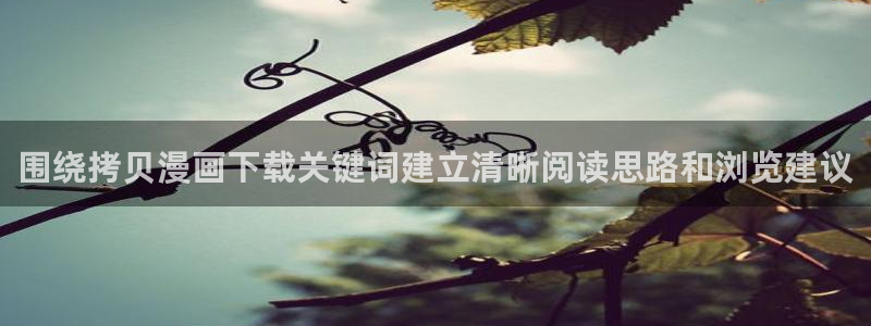 漫画岛网站入口导航：围绕拷贝漫画下载关键词建立清晰阅读思路和浏览建议