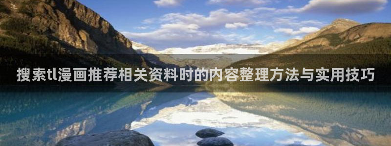 漫画岛网站入口导航：搜索tl漫画推荐相关资料时的内容整理方法与实用技巧