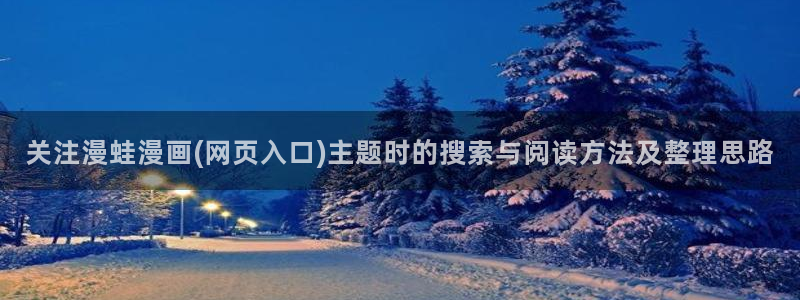漫画岛免费漫画：关注漫蛙漫画(网页入口)主题时的搜索与阅读方法及整理思路