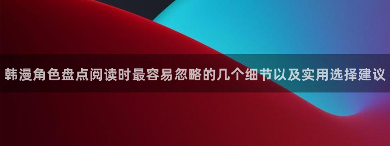 漫画岛推荐榜:韩漫角色盘点阅读时最容易忽略的几个细节以及实用选择建议