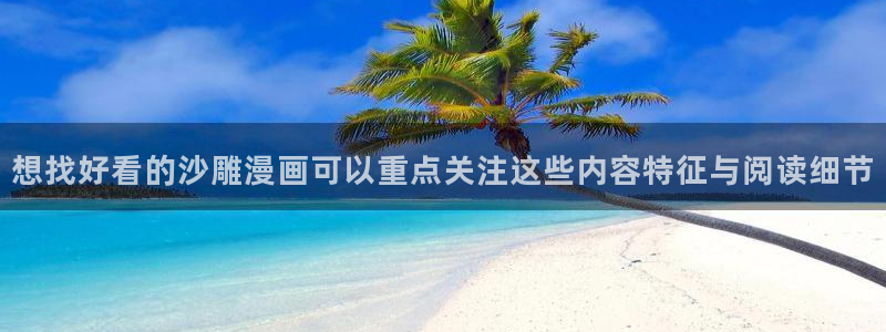 漫画岛免费看漫画：想找好看的沙雕漫画可以重点关注这些内容特征与阅读细节