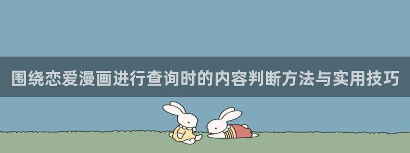 漫画岛玄幻漫画:围绕恋爱漫画进行查询时的内容判断方法与实用技巧