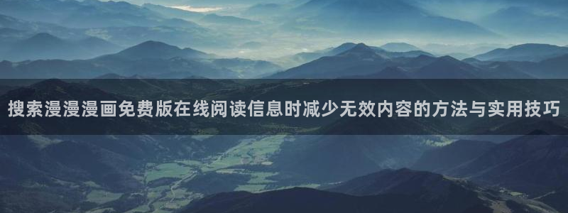 漫画岛漫画查找：搜索漫漫漫画免费版在线阅读信息时减少无效内容的方法与实用技巧
