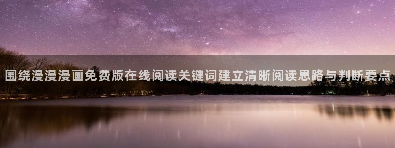 漫画岛漫画资讯：围绕漫漫漫画免费版在线阅读关键词建立清晰阅读思路与判断要点