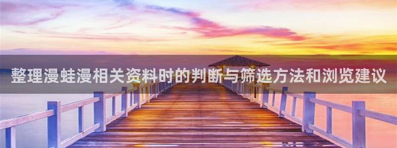 漫画岛漫画网页：整理漫蛙漫相关资料时的判断与筛选方法和浏览建议